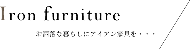 Iron furniture お洒落な暮らしにアイアン家具を・・・ 